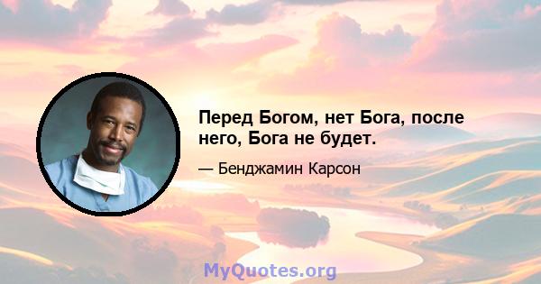 Перед Богом, нет Бога, после него, Бога не будет.