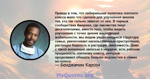 Правда в том, что либеральная политика элитного класса мало что сделала для улучшения многих тех, кто так сильно зависит от них. В черных сообществах Америки, где лакомства текут десятилетиями, вместо того, чтобы видеть 