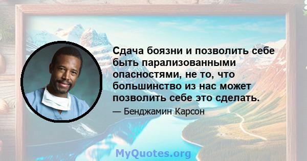 Сдача боязни и позволить себе быть парализованными опасностями, не то, что большинство из нас может позволить себе это сделать.