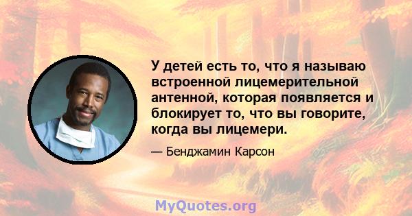 У детей есть то, что я называю встроенной лицемерительной антенной, которая появляется и блокирует то, что вы говорите, когда вы лицемери.