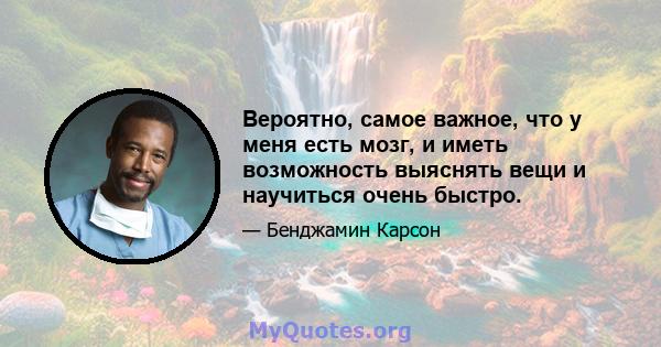 Вероятно, самое важное, что у меня есть мозг, и иметь возможность выяснять вещи и научиться очень быстро.