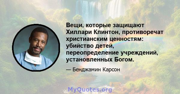 Вещи, которые защищают Хиллари Клинтон, противоречат христианским ценностям: убийство детей, переопределение учреждений, установленных Богом.