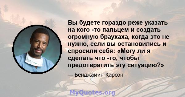 Вы будете гораздо реже указать на кого -то пальцем и создать огромную браухаха, когда это не нужно, если вы остановились и спросили себя: «Могу ли я сделать что -то, чтобы предотвратить эту ситуацию?»