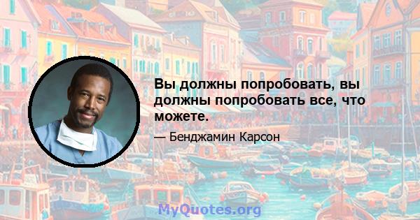 Вы должны попробовать, вы должны попробовать все, что можете.