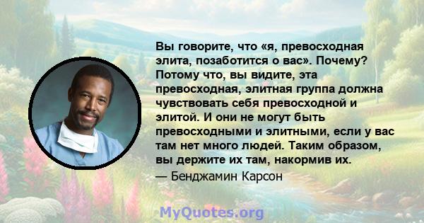 Вы говорите, что «я, превосходная элита, позаботится о вас». Почему? Потому что, вы видите, эта превосходная, элитная группа должна чувствовать себя превосходной и элитой. И они не могут быть превосходными и элитными,