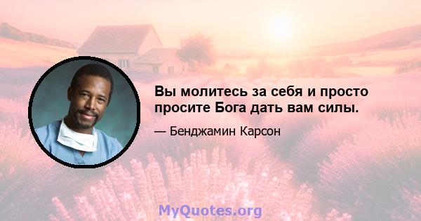 Вы молитесь за себя и просто просите Бога дать вам силы.