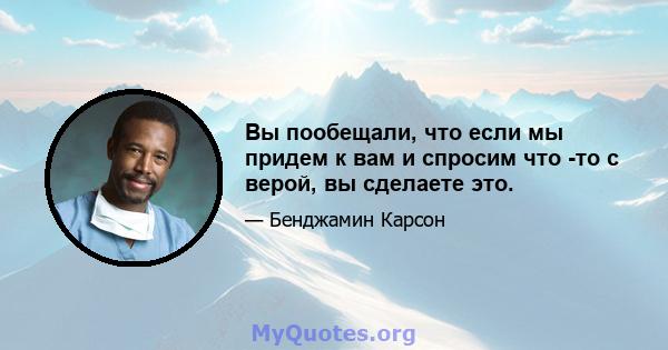 Вы пообещали, что если мы придем к вам и спросим что -то с верой, вы сделаете это.