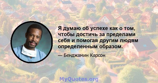 Я думаю об успехе как о том, чтобы достичь за пределами себя и помогая другим людям определенным образом.