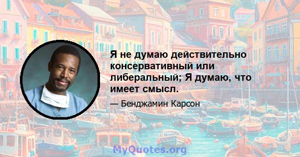 Я не думаю действительно консервативный или либеральный; Я думаю, что имеет смысл.