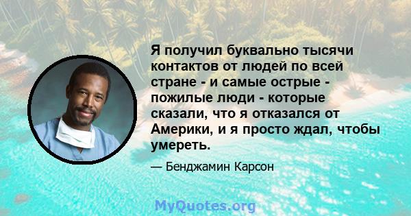 Я получил буквально тысячи контактов от людей по всей стране - и самые острые - пожилые люди - которые сказали, что я отказался от Америки, и я просто ждал, чтобы умереть.