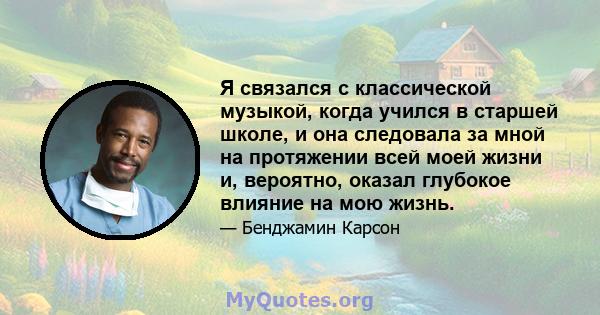 Я связался с классической музыкой, когда учился в старшей школе, и она следовала за мной на протяжении всей моей жизни и, вероятно, оказал глубокое влияние на мою жизнь.