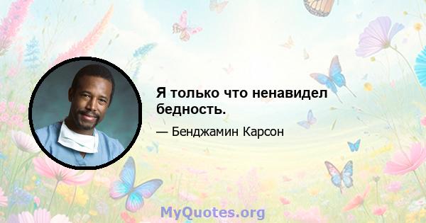 Я только что ненавидел бедность.