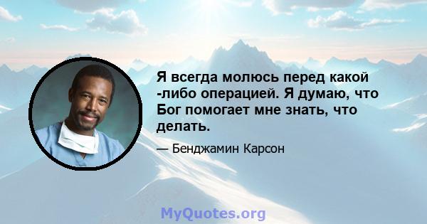 Я всегда молюсь перед какой -либо операцией. Я думаю, что Бог помогает мне знать, что делать.