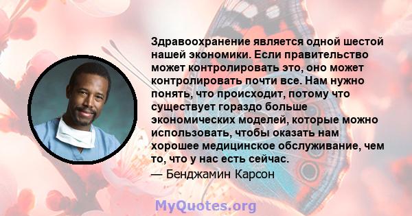 Здравоохранение является одной шестой нашей экономики. Если правительство может контролировать это, оно может контролировать почти все. Нам нужно понять, что происходит, потому что существует гораздо больше