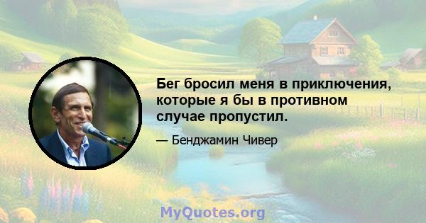 Бег бросил меня в приключения, которые я бы в противном случае пропустил.