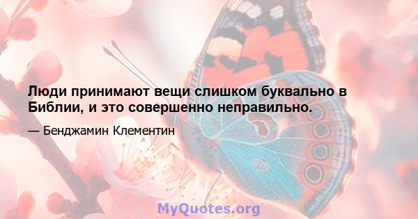 Люди принимают вещи слишком буквально в Библии, и это совершенно неправильно.