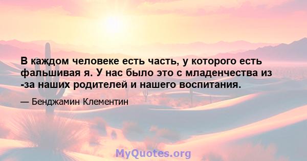 В каждом человеке есть часть, у которого есть фальшивая я. У нас было это с младенчества из -за наших родителей и нашего воспитания.