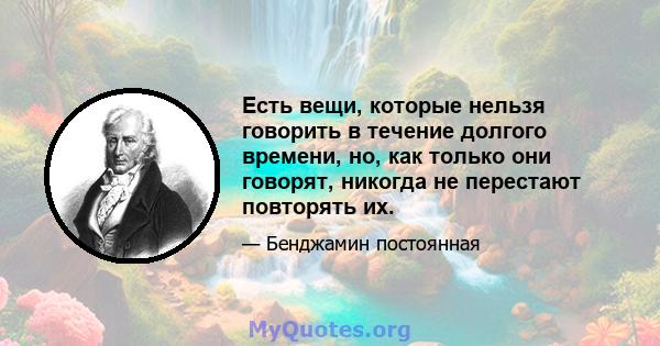 Есть вещи, которые нельзя говорить в течение долгого времени, но, как только они говорят, никогда не перестают повторять их.