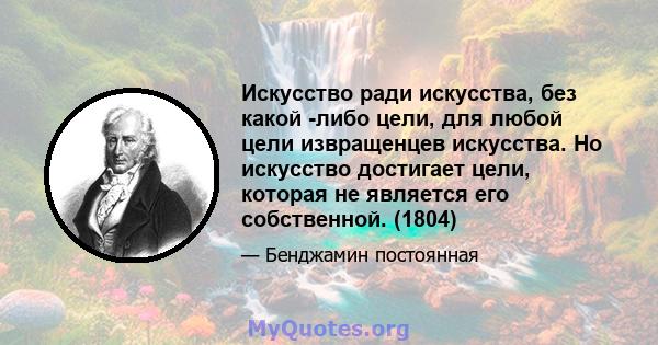 Искусство ради искусства, без какой -либо цели, для любой цели извращенцев искусства. Но искусство достигает цели, которая не является его собственной. (1804)