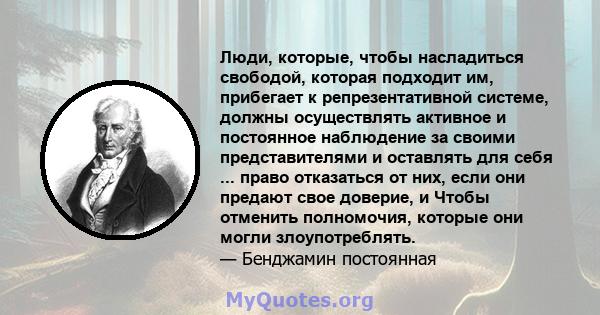 Люди, которые, чтобы насладиться свободой, которая подходит им, прибегает к репрезентативной системе, должны осуществлять активное и постоянное наблюдение за своими представителями и оставлять для себя ... право