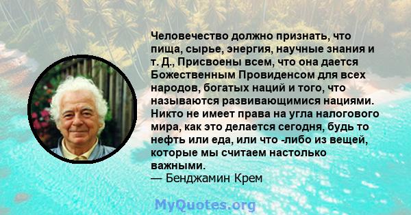 Человечество должно признать, что пища, сырье, энергия, научные знания и т. Д., Присвоены всем, что она дается Божественным Провиденсом для всех народов, богатых наций и того, что называются развивающимися нациями.