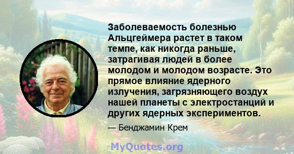 Заболеваемость болезнью Альцгеймера растет в таком темпе, как никогда раньше, затрагивая людей в более молодом и молодом возрасте. Это прямое влияние ядерного излучения, загрязняющего воздух нашей планеты с