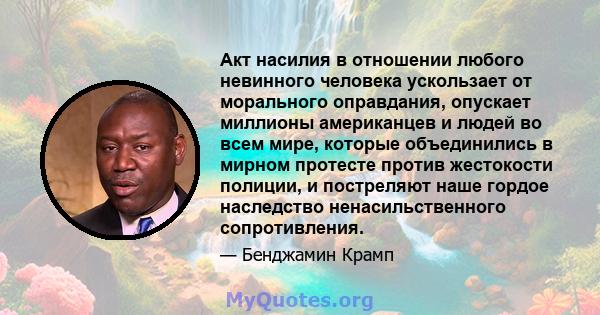 Акт насилия в отношении любого невинного человека ускользает от морального оправдания, опускает миллионы американцев и людей во всем мире, которые объединились в мирном протесте против жестокости полиции, и постреляют