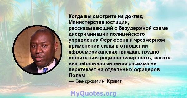 Когда вы смотрите на доклад Министерства юстиции, рассказывающий о безудержной схеме дискриминации полицейского управления Фергюсона и чрезмерном применении силы в отношении афроамериканских граждан, трудно попытаться