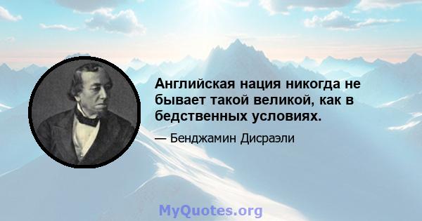 Английская нация никогда не бывает такой великой, как в бедственных условиях.