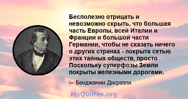 Бесполезно отрицать и невозможно скрыть, что большая часть Европы, всей Италии и Франции и большой части Германии, чтобы не сказать ничего о других странах - покрыта сетью этих тайных обществ, просто Поскольку суперфозы 