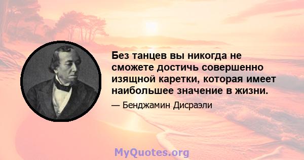 Без танцев вы никогда не сможете достичь совершенно изящной каретки, которая имеет наибольшее значение в жизни.