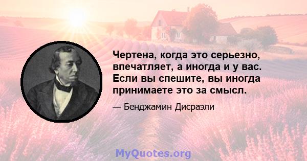 Чертена, когда это серьезно, впечатляет, а иногда и у вас. Если вы спешите, вы иногда принимаете это за смысл.