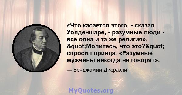 «Что касается этого, - сказал Уолденшаре, - разумные люди - все одна и та же религия». "Молитесь, что это?" спросил принца. «Разумные мужчины никогда не говорят».