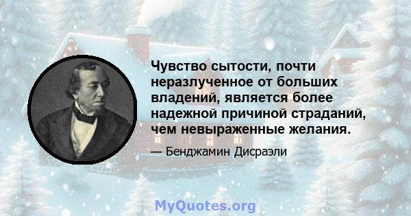 Чувство сытости, почти неразлученное от больших владений, является более надежной причиной страданий, чем невыраженные желания.