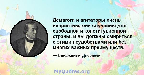 Демагоги и агитаторы очень неприятны, они случайны для свободной и конституционной страны, и вы должны смириться с этими неудобствами или без многих важных преимуществ.