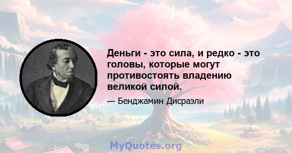 Деньги - это сила, и редко - это головы, которые могут противостоять владению великой силой.