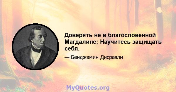 Доверять не в благословенной Магдалине; Научитесь защищать себя.