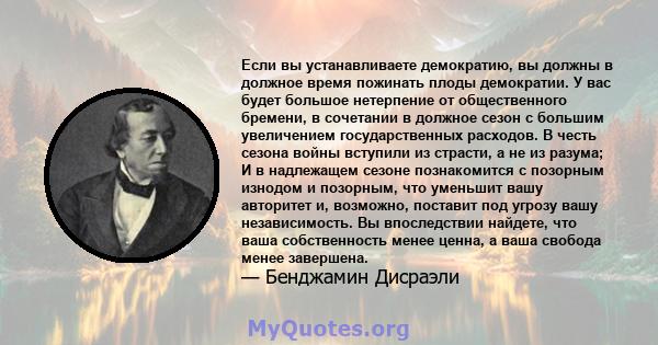 Если вы устанавливаете демократию, вы должны в должное время пожинать плоды демократии. У вас будет большое нетерпение от общественного бремени, в сочетании в должное сезон с большим увеличением государственных