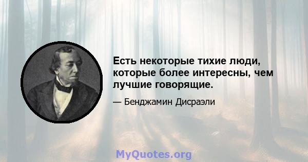 Есть некоторые тихие люди, которые более интересны, чем лучшие говорящие.