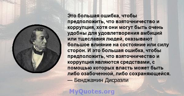 Это большая ошибка, чтобы предположить, что взяточничество и коррупция, хотя они могут быть очень удобны для удовлетворения амбиций или тщеславия людей, оказывают большое влияние на состояние или силу сторон. И это