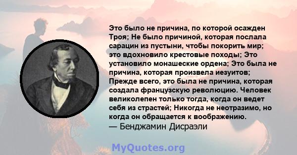 Это было не причина, по которой осажден Троя; Не было причиной, которая послала сарацин из пустыни, чтобы покорить мир; это вдохновило крестовые походы; Это установило монашеские ордена; Это была не причина, которая