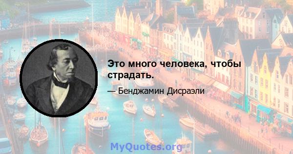 Это много человека, чтобы страдать.