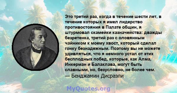 Это третий раз, когда в течение шести лет, в течение которых я имел лидерство противостояния в Палате общин, я штурмовал скамейки казначейства: дважды безретенка, третий раз с оловянным чайником к моему хвост, который