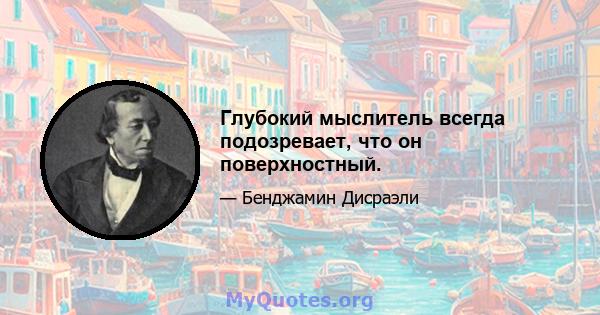 Глубокий мыслитель всегда подозревает, что он поверхностный.