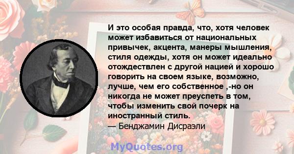 И это особая правда, что, хотя человек может избавиться от национальных привычек, акцента, манеры мышления, стиля одежды, хотя он может идеально отождествлен с другой нацией и хорошо говорить на своем языке, возможно,