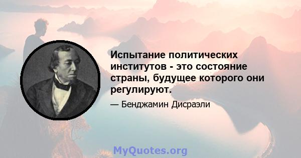 Испытание политических институтов - это состояние страны, будущее которого они регулируют.