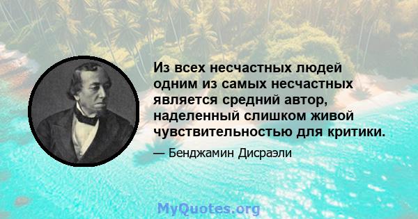 Из всех несчастных людей одним из самых несчастных является средний автор, наделенный слишком живой чувствительностью для критики.