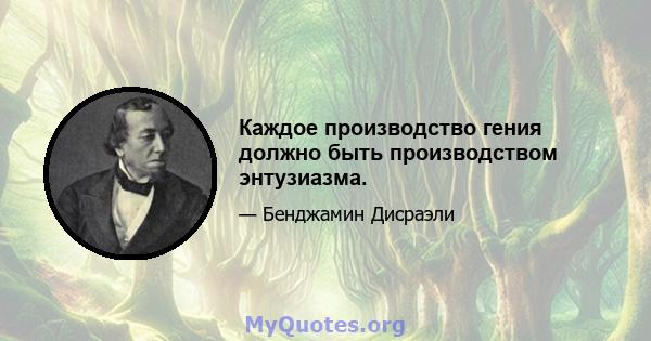 Каждое производство гения должно быть производством энтузиазма.