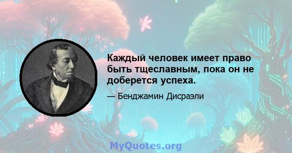 Каждый человек имеет право быть тщеславным, пока он не доберется успеха.