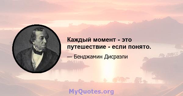 Каждый момент - это путешествие - если понято.